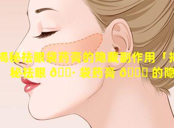 揭秘祛眼袋药膏的隐藏副作用「揭秘祛眼 🌷 袋药膏 🐒 的隐藏副作用有哪些」